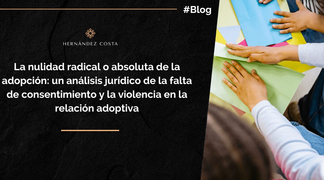 La nulidad radical o absoluta de la adopción: un análisis jurídico de la falta de consentimiento y la violencia en la relación adoptiva