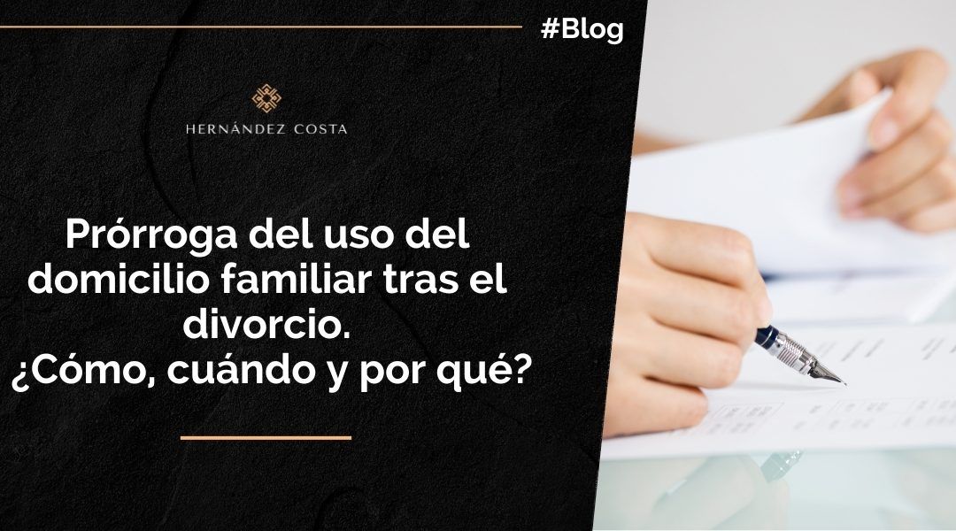 Prórroga del uso del domicilio familiar tras el divorcio. ¿Cómo, cuando y por qué?
